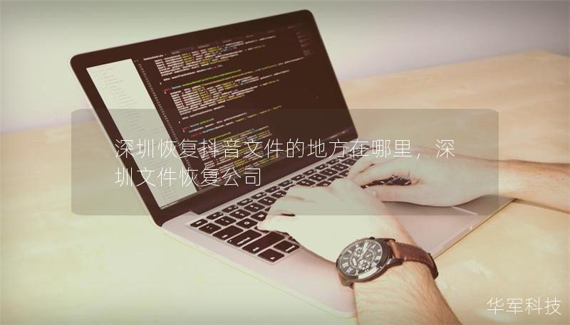 深圳恢复抖音文件的地方在哪里，深圳文件恢复公司