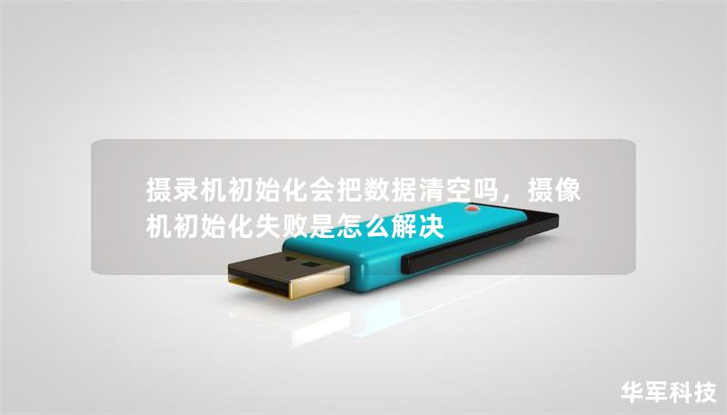 摄录机初始化会把数据清空吗，摄像机初始化失败是怎么解决