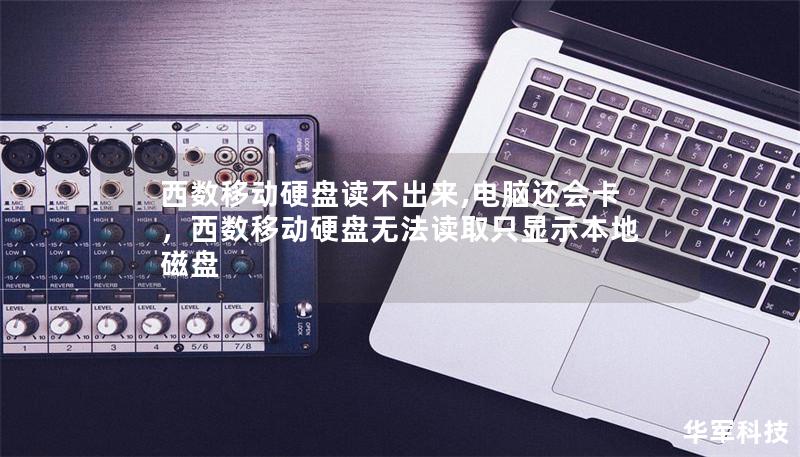 西数移动硬盘读不出来,电脑还会卡，西数移动硬盘无法读取只显示本地磁盘