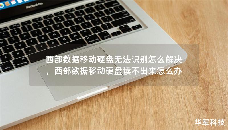 西部数据移动硬盘无法识别怎么解决，西部数据移动硬盘读不出来怎么办