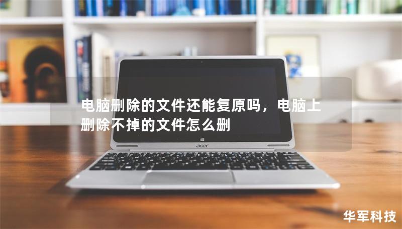 电脑删除的文件还能复原吗,电脑上删除不掉的文件怎么删 电脑删除的文件还能复原吗,电脑上删除不掉的文件怎么删