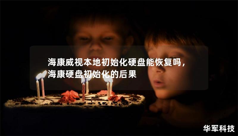 海康威视本地初始化硬盘能恢复吗，海康硬盘初始化的后果