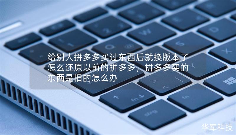 给别人拼多多买过东西后就换版本了怎么还原以前的拼多多，拼多多买的东西是旧的怎么办