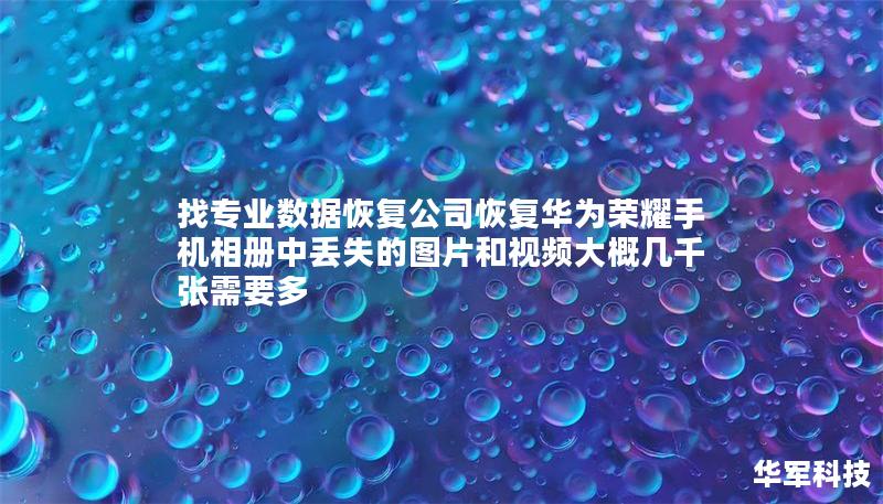 找专业数据恢复公司恢复华为荣耀手机相册中丢失的图片和视频大概几千张需要多