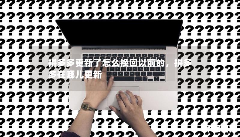拼多多更新了怎么换回以前的，拼多多在哪儿更新