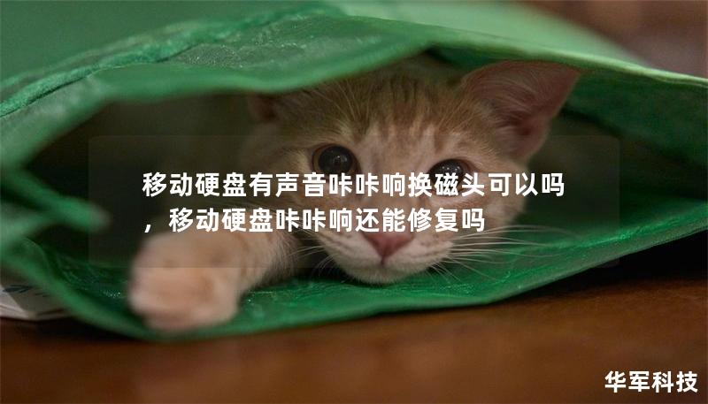 移动硬盘有声音咔咔响换磁头可以吗，移动硬盘咔咔响还能修复吗
