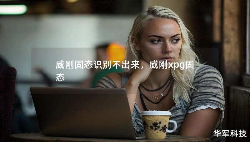 威刚固态识别不出来，威刚xpg固态