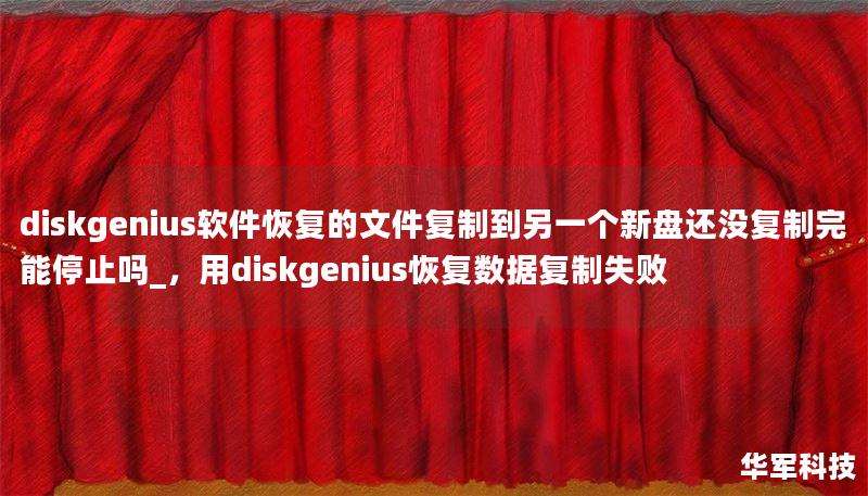 diskgenius软件恢复的文件复制到另一个新盘还没复制完能停止吗_，用diskgenius恢复数据复制失败