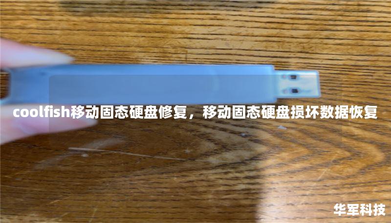 coolfish移动固态硬盘修复，移动固态硬盘损坏数据恢复